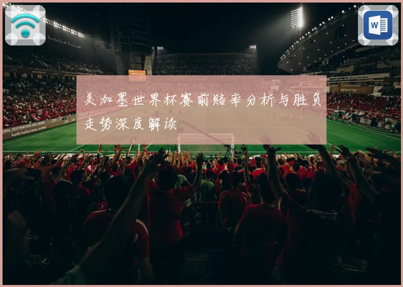 美加墨世界杯赛前赔率分析与胜负走势深度解读