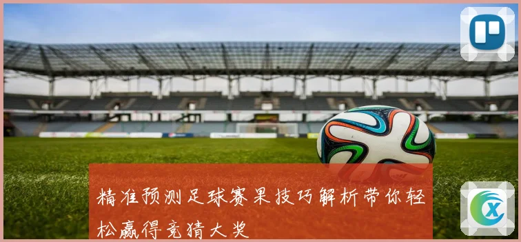 精准预测足球赛果技巧解析带你轻松赢得竞猜大奖