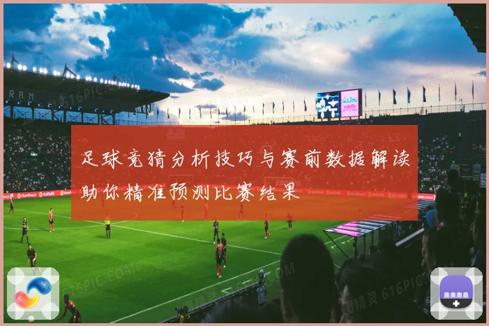 足球竞猜分析技巧与赛前数据解读助你精准预测比赛结果