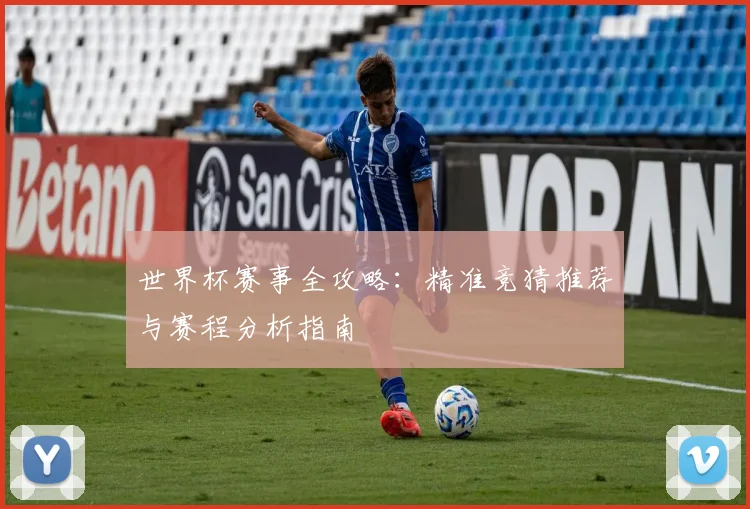 世界杯赛事全攻略：精准竞猜推荐与赛程分析指南
