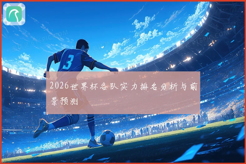 2026世界杯各队实力排名分析与前景预测