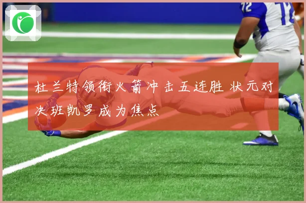 杜兰特领衔火箭冲击五连胜 状元对决班凯罗成为焦点