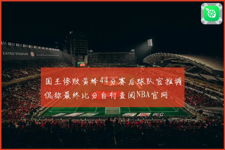 国王惨败黄蜂44分赛后球队官推调侃称最终比分自行查阅NBA官网