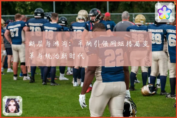 断层与鸿沟：辛纳引领网坛格局变革与统治新时代