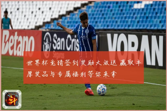 世界杯竞猜签到奖励大放送 赢取丰厚奖品与专属福利等你来拿